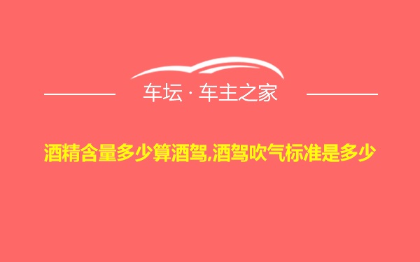 酒精含量多少算酒驾,酒驾吹气标准是多少