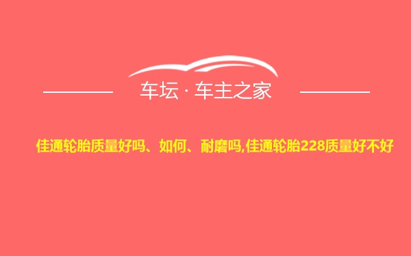 佳通轮胎质量好吗、如何、耐磨吗,佳通轮胎228质量好不好