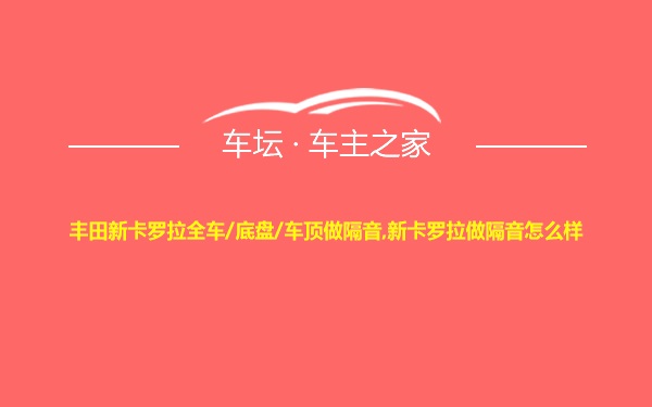 丰田新卡罗拉全车/底盘/车顶做隔音,新卡罗拉做隔音怎么样