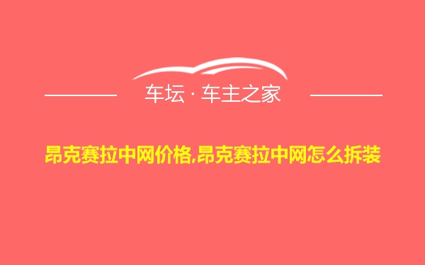 昂克赛拉中网价格,昂克赛拉中网怎么拆装