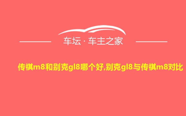 传祺m8和别克gl8哪个好,别克gl8与传祺m8对比