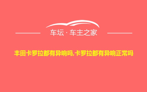 丰田卡罗拉都有异响吗,卡罗拉都有异响正常吗