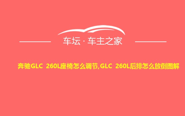 奔驰GLC 260L座椅怎么调节,GLC 260L后排怎么放倒图解