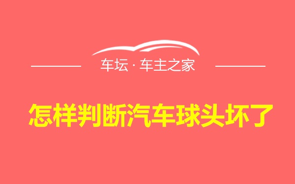 怎样判断汽车球头坏了