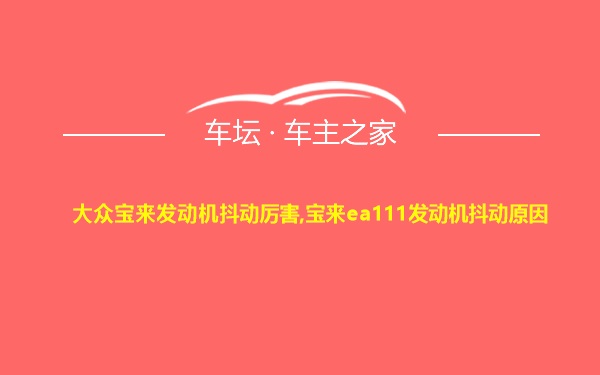 大众宝来发动机抖动厉害,宝来ea111发动机抖动原因