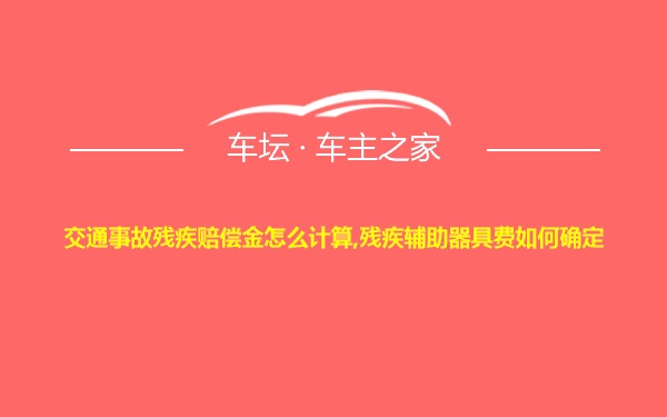 交通事故残疾赔偿金怎么计算,残疾辅助器具费如何确定