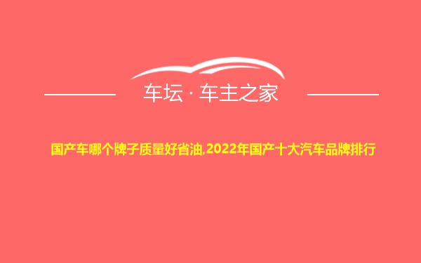 国产车哪个牌子质量好省油,2022年国产十大汽车品牌排行