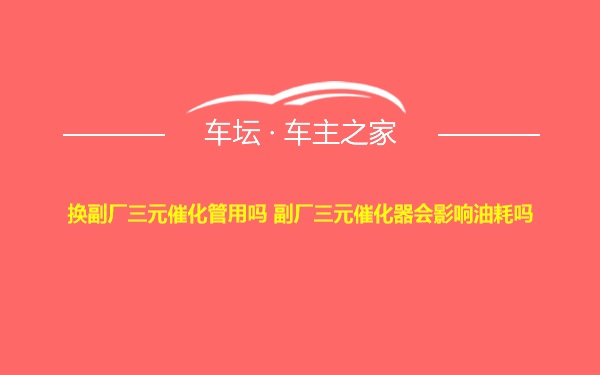 换副厂三元催化管用吗 副厂三元催化器会影响油耗吗