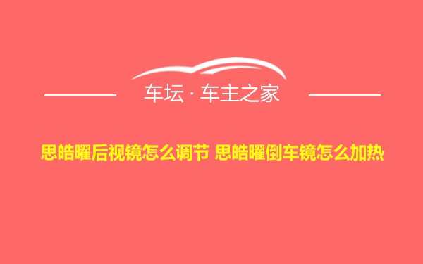 思皓曜后视镜怎么调节 思皓曜倒车镜怎么加热