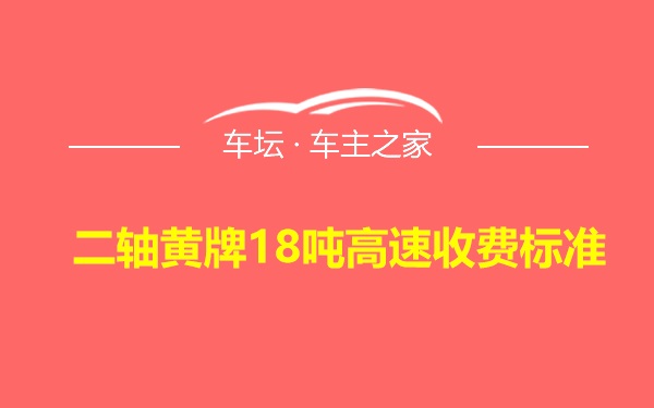 二轴黄牌18吨高速收费标准