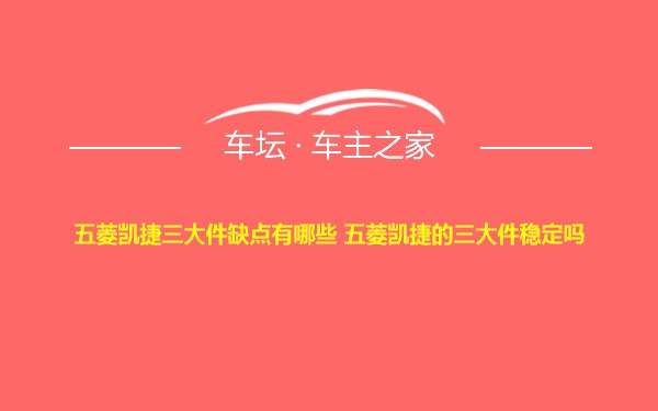 五菱凯捷三大件缺点有哪些 五菱凯捷的三大件稳定吗