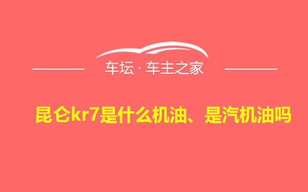 昆仑kr7是什么机油、是汽机油吗