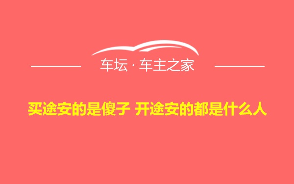 买途安的是傻子 开途安的都是什么人