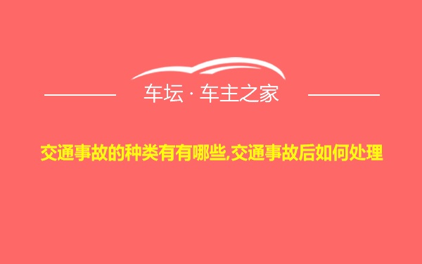 交通事故的种类有有哪些,交通事故后如何处理