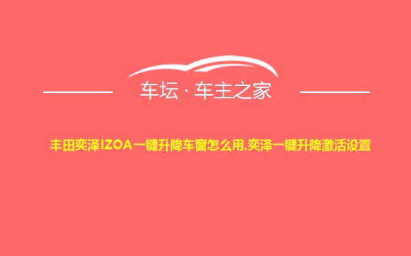 丰田奕泽IZOA一键升降车窗怎么用,奕泽一键升降激活设置