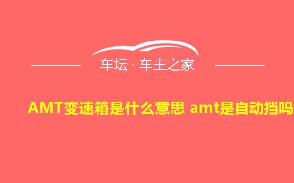 AMT变速箱是什么意思 amt是自动挡吗