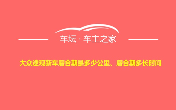 大众途观新车磨合期是多少公里、磨合期多长时间