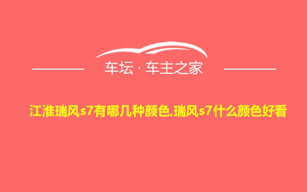 江淮瑞风s7有哪几种颜色,瑞风s7什么颜色好看