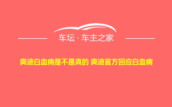 奥迪白血病是不是真的 奥迪官方回应白血病
