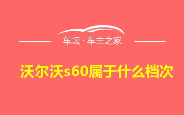 沃尔沃s60属于什么档次