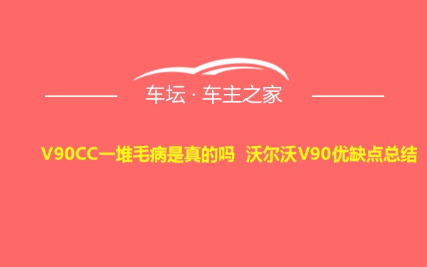 V90CC一堆毛病是真的吗 沃尔沃V90优缺点总结