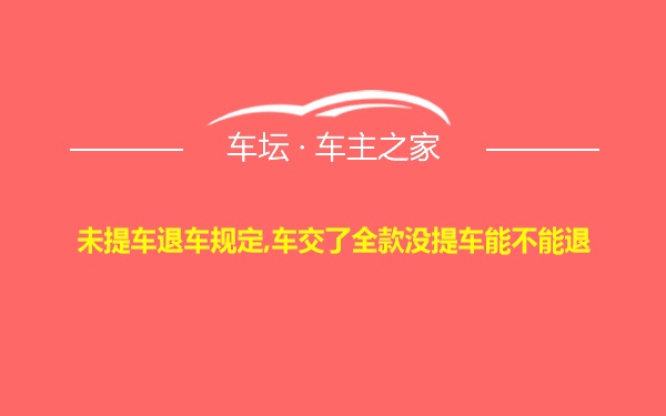 未提车退车规定,车交了全款没提车能不能退