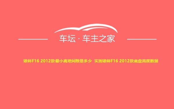 雄师F16 2012款最小离地间隙是多少 实测雄师F16 2012款底盘高度数据