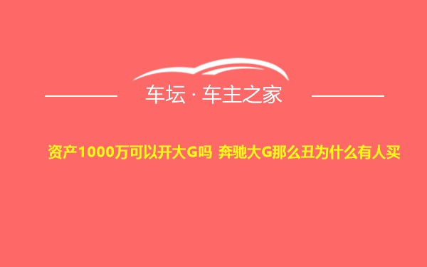 资产1000万可以开大G吗 奔驰大G那么丑为什么有人买