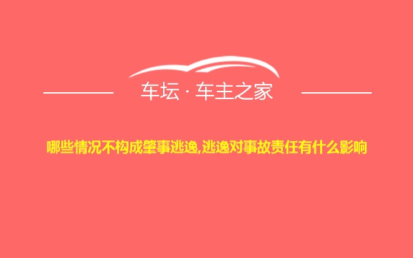 哪些情况不构成肇事逃逸,逃逸对事故责任有什么影响