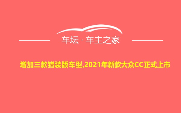 增加三款猎装版车型,2021年新款大众CC正式上市