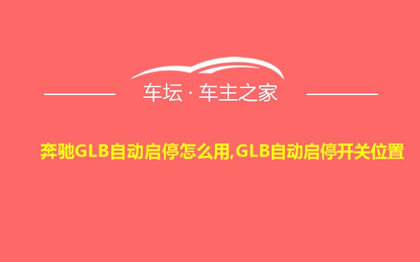 奔驰GLB自动启停怎么用,GLB自动启停开关位置