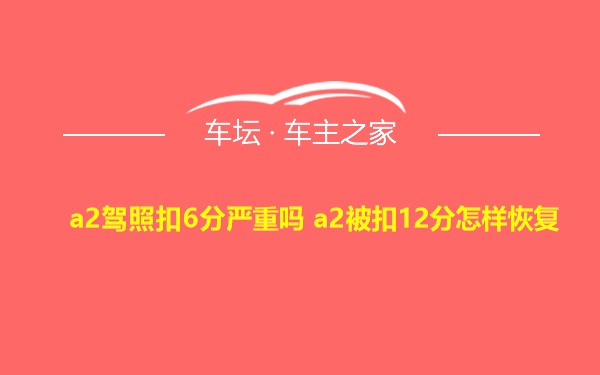 a2驾照扣6分严重吗 a2被扣12分怎样恢复