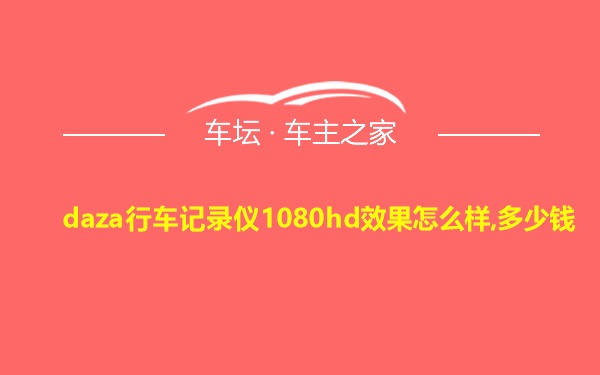 daza行车记录仪1080hd效果怎么样,多少钱