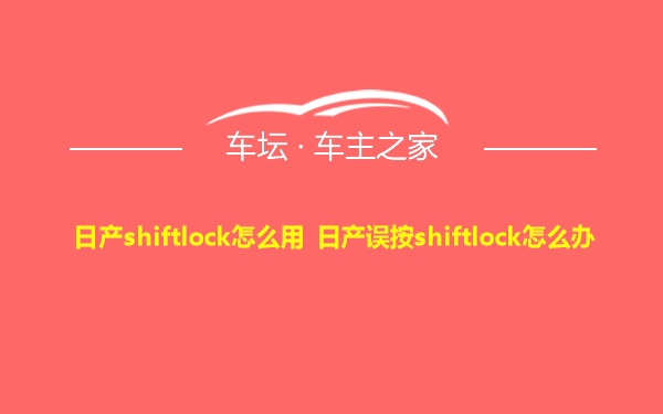 日产shiftlock怎么用 日产误按shiftlock怎么办