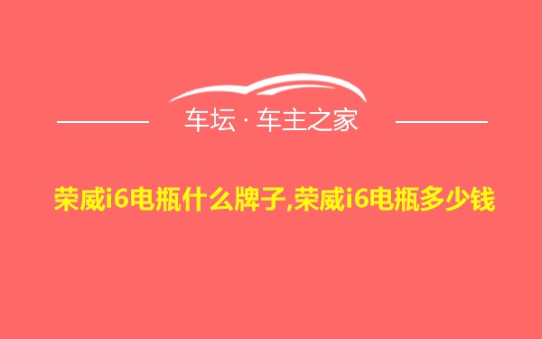 荣威i6电瓶什么牌子,荣威i6电瓶多少钱