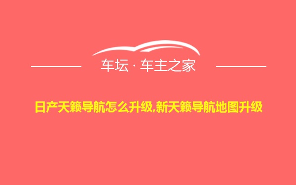 日产天籁导航怎么升级,新天籁导航地图升级