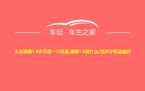 大众速腾1.6多久加一次机油,速腾1.6加什么/加多少机油最好