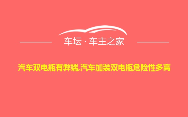 汽车双电瓶有弊端,汽车加装双电瓶危险性多高