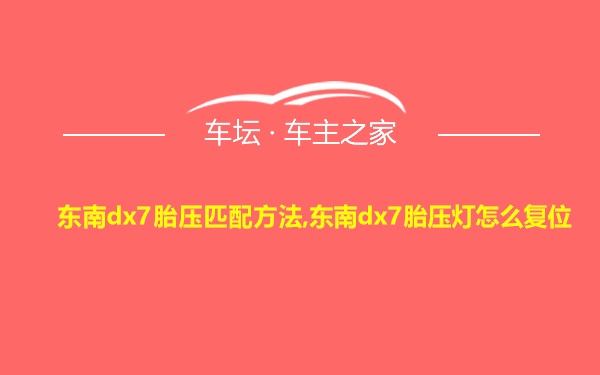 东南dx7胎压匹配方法,东南dx7胎压灯怎么复位