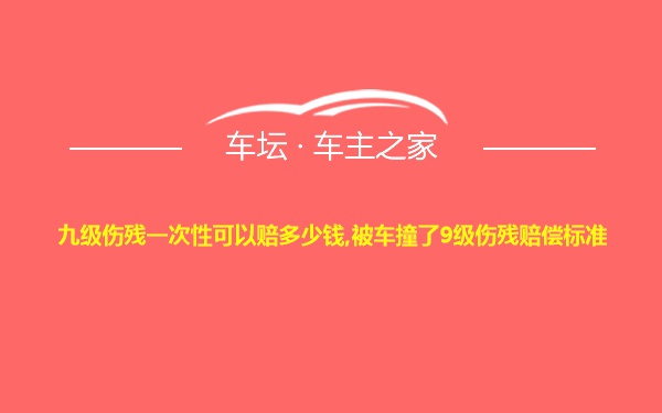 九级伤残一次性可以赔多少钱,被车撞了9级伤残赔偿标准