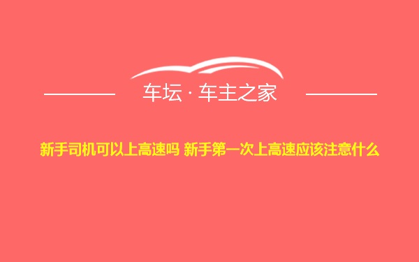 新手司机可以上高速吗 新手第一次上高速应该注意什么