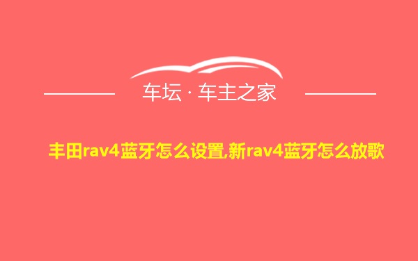 丰田rav4蓝牙怎么设置,新rav4蓝牙怎么放歌