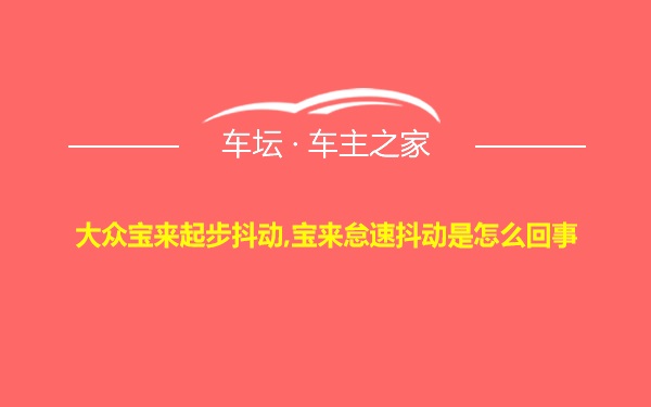 大众宝来起步抖动,宝来怠速抖动是怎么回事