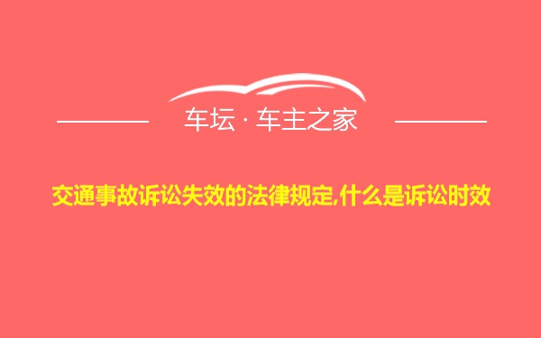 交通事故诉讼失效的法律规定,什么是诉讼时效