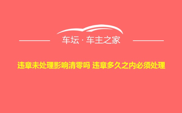 违章未处理影响清零吗 违章多久之内必须处理