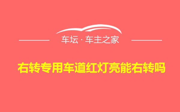 右转专用车道红灯亮能右转吗