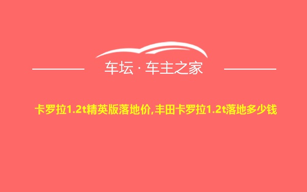 卡罗拉1.2t精英版落地价,丰田卡罗拉1.2t落地多少钱