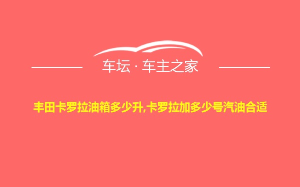 丰田卡罗拉油箱多少升,卡罗拉加多少号汽油合适