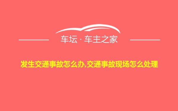 发生交通事故怎么办,交通事故现场怎么处理