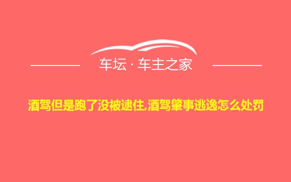 酒驾但是跑了没被逮住,酒驾肇事逃逸怎么处罚